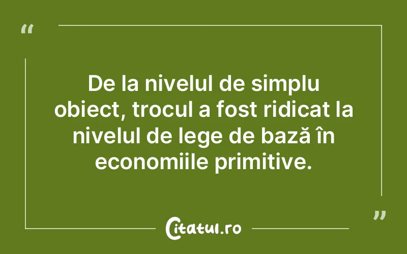 De la nivelul de simplu obiect, trocul a fost ridicat la nivelul de lege de bază în economiile primitive.