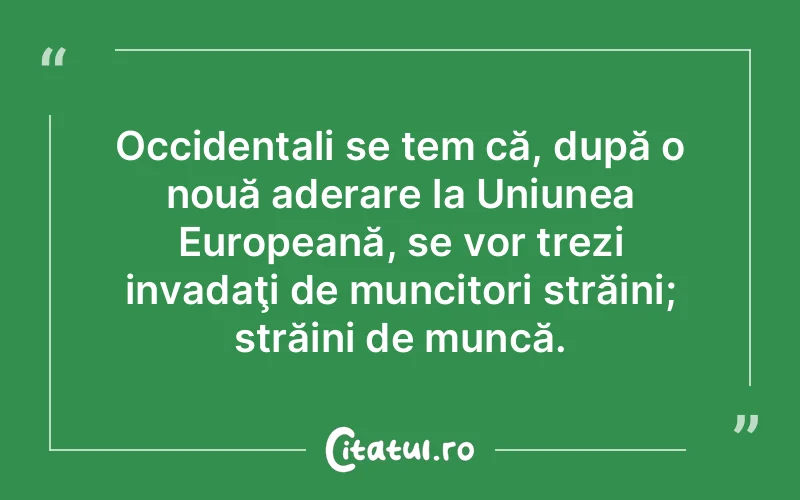 Occidentali se tem că, după o nouă aderare la Uniunea Europeană, se vor trezi invadaţi de muncitori străini; străini de muncă.
