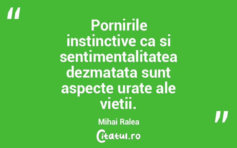 Pornirile instinctive ca si sentimentalitatea dezmatata sunt aspecte urate ale vietii. Mihai Ralea