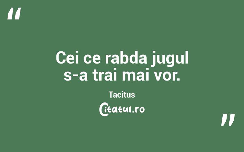 Cei ce rabda jugul s-a trai mai vor. Tacitus