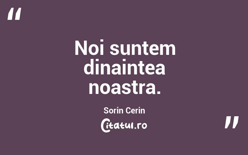Noi suntem dinaintea noastra. Sorin Cerin

