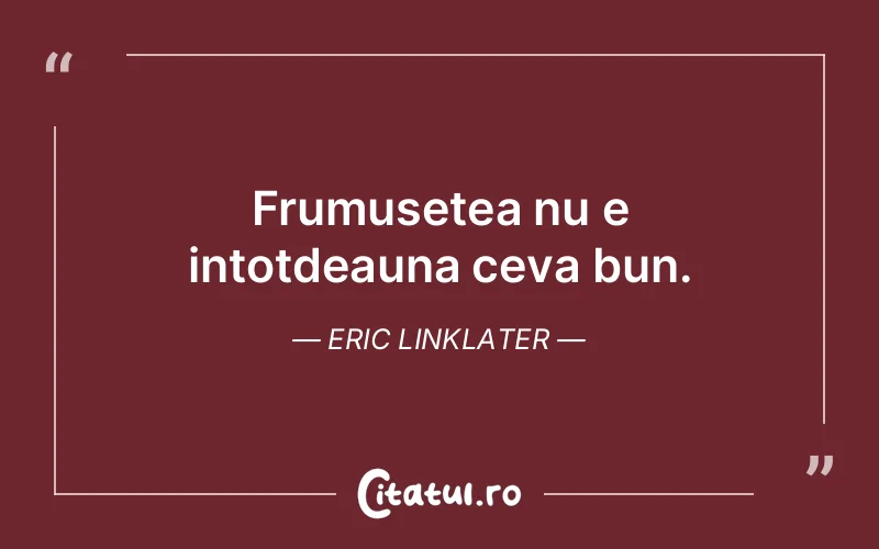 Frumusetea nu e intotdeauna ceva bun. Eric Linklater