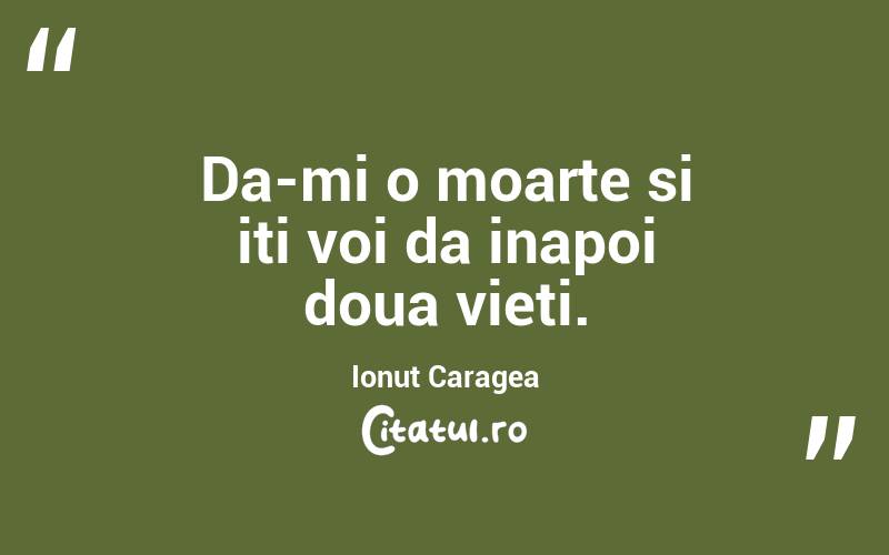 Da-mi o moarte si iti voi da inapoi doua vieti. Ionuț Caragea
