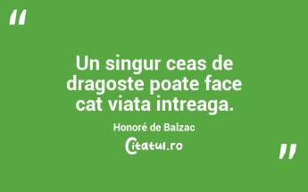 Un singur ceas de dragoste poate face cat viata intreaga. Honoré de Balzac...
