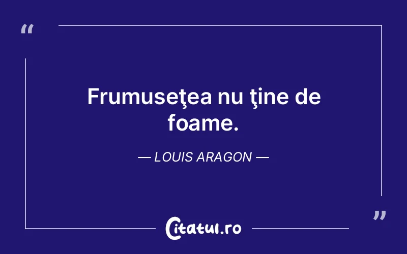 Frumuseţea nu ţine de foame. Louis Aragon