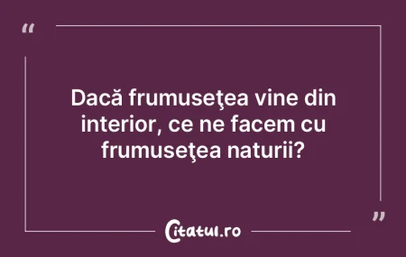 Frumusețea este efemeră și superficia...