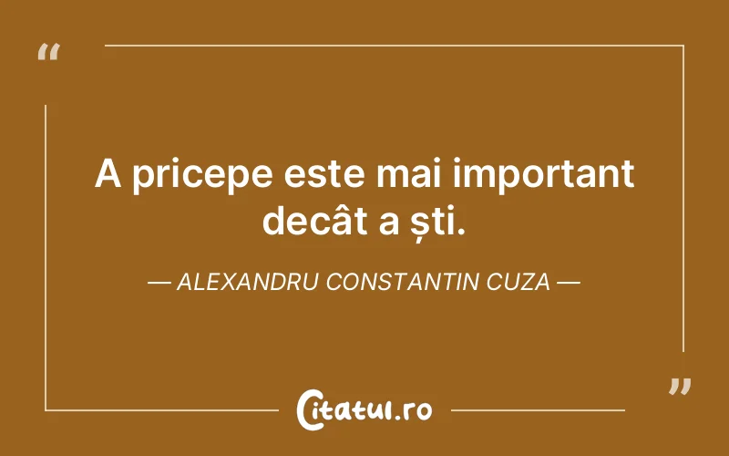 A pricepe este mai important decât a ști. Alexandru Constantin Cuza