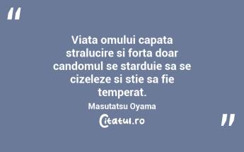 Viata omului capata stralucire si forta doar candomul se starduie sa se cizeleze si stie sa fie temperat. Masutatsu Oyama...