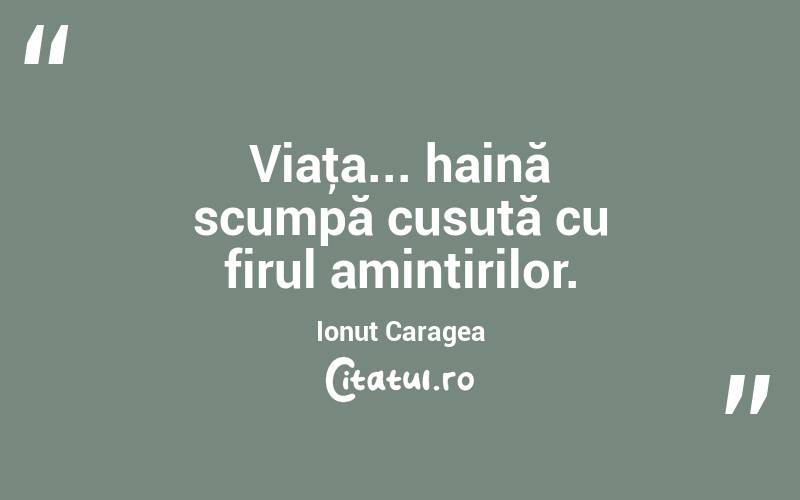 Viaţa... haină scumpă cusută cu firul amintirilor. Ionuț Caragea