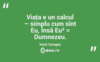 Viaţa e un calcul – simplu cum sînt Eu, Însă Eu² = Dumnezeu. Ionuț Caragea...