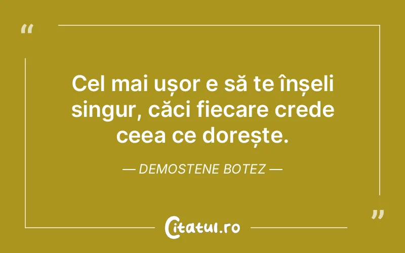 Cel mai ușor e să te înșeli singur, căci fiecare crede ceea ce dorește. Demostene Botez