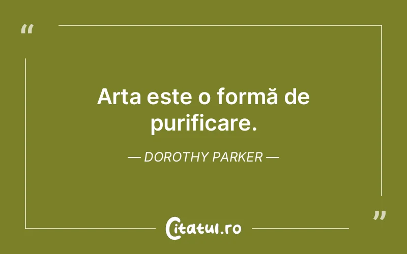 Arta este o formă de purificare. Dorothy Parker