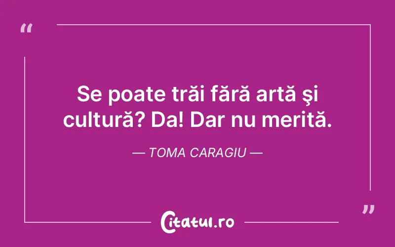 Citat Toma Caragiu - citate viata