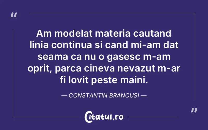 Citat Constantin Brancusi - citate viata