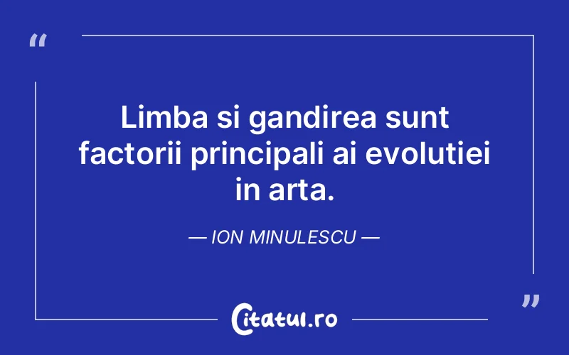 Limba si gandirea sunt factorii principali ai evolutiei in arta. Ion Minulescu