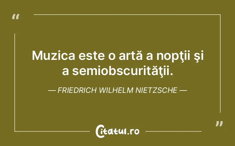 Muzica este o artă a nopţii şi a semiobscurităţii. Friedrich Wilhelm Nietzsche