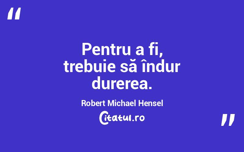 Pentru a fi, trebuie să îndur durerea. Robert Michael Hensel