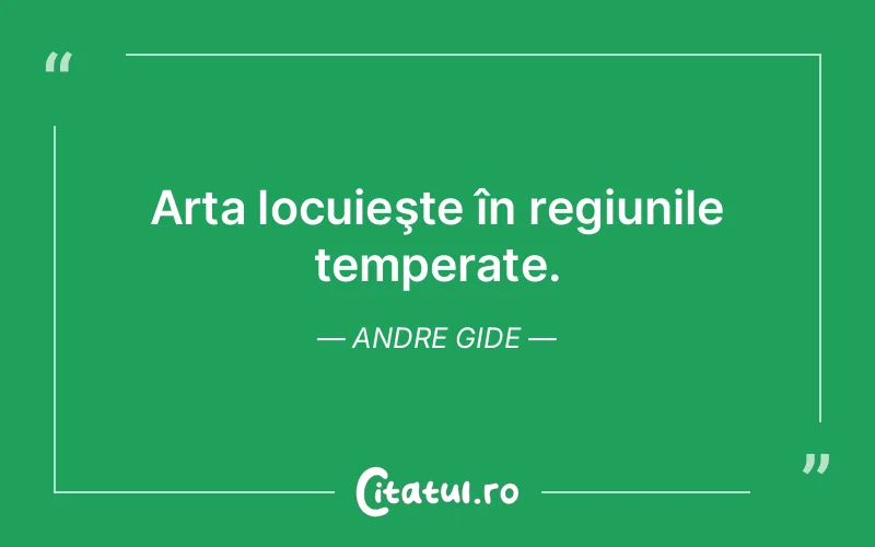 Arta locuieşte în regiunile temperate. Andre Gide
