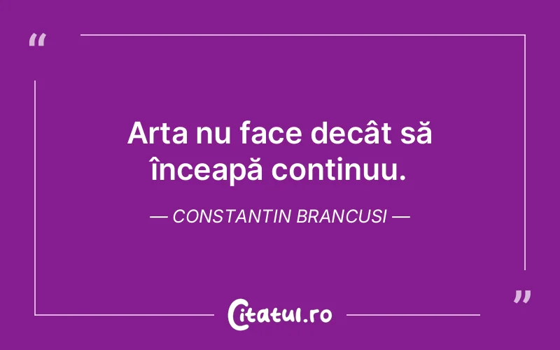 Citat Constantin Brancusi - citate viata