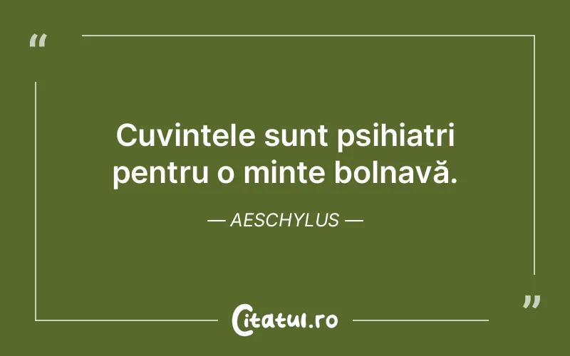 Cuvintele sunt psihiatri pentru o minte bolnavă. Aeschylus