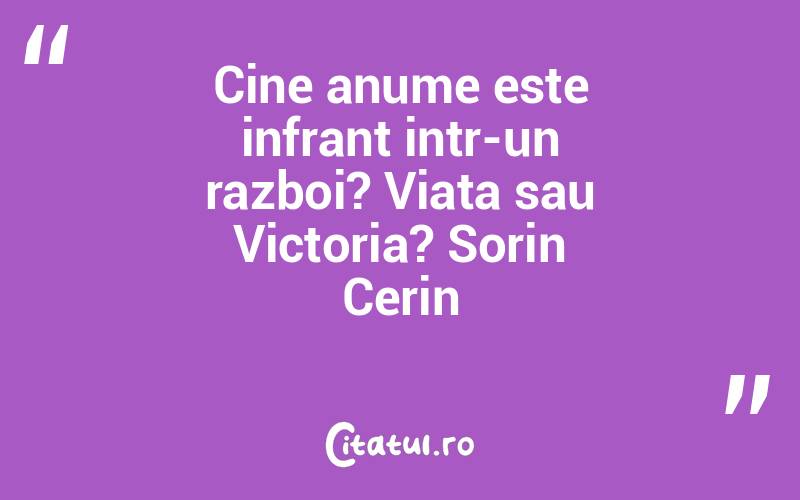 Cine anume este infrant intr-un razboi? Viata sau Victoria? Sorin Cerin