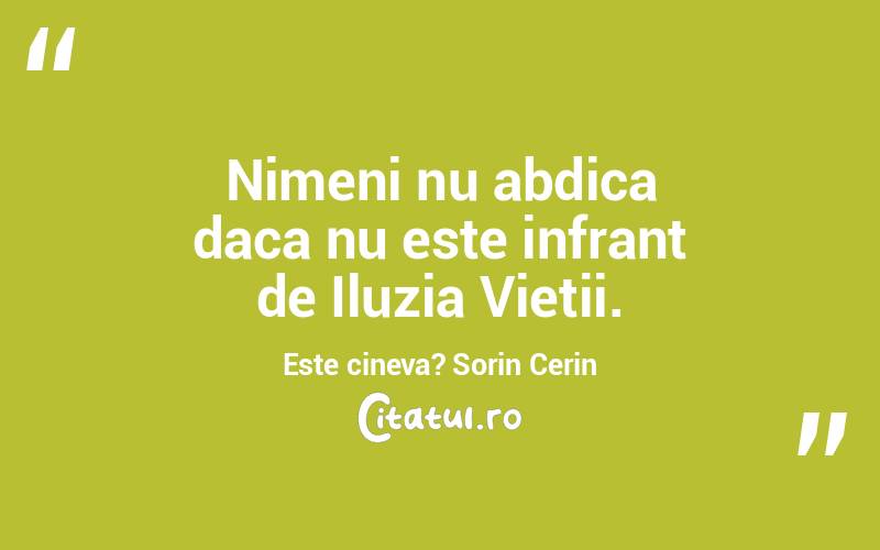 Nimeni nu abdica daca nu este infrant de Iluzia Vietii. Este cineva? Sorin Cerin