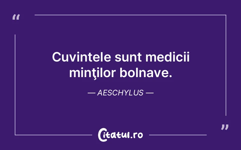 Cuvintele sunt medicii minţilor bolnave. Aeschylus