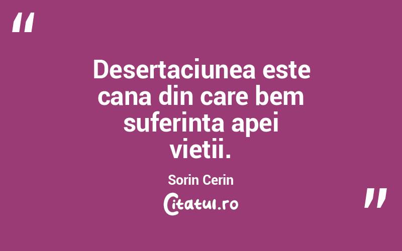 Desertaciunea este cana din care bem suferinta apei vietii. Sorin Cerin