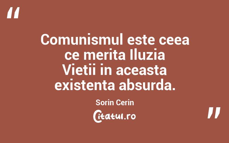 Comunismul este ceea ce merita Iluzia Vietii in aceasta existenta absurda. Sorin Cerin