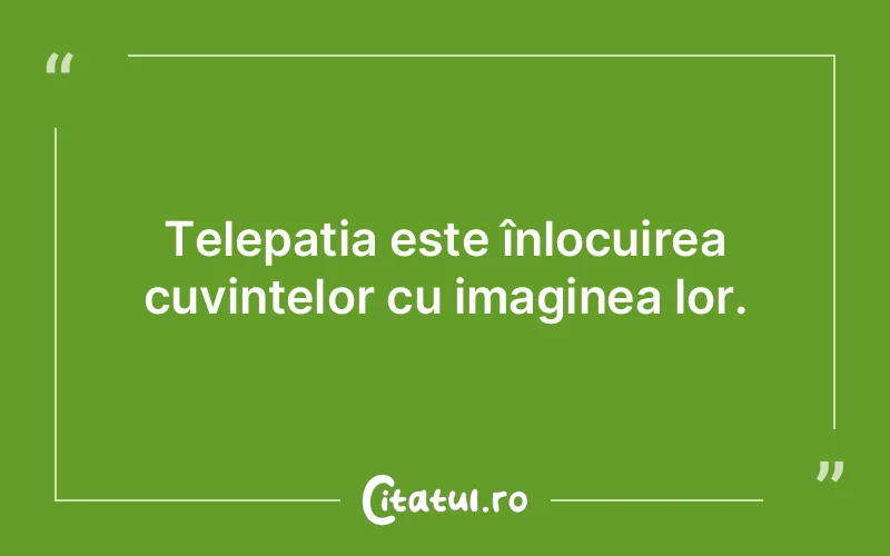 Telepatia este înlocuirea cuvintelor cu imaginea lor.