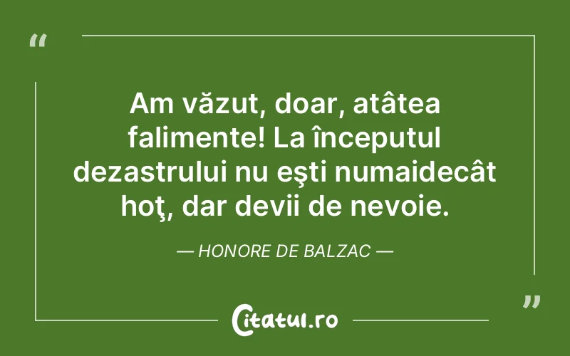 Am văzut, doar, atâtea falimente! La începutul dezastrului nu eşti numaidecât hoţ, dar devii de nevoie. Honore de Balzac