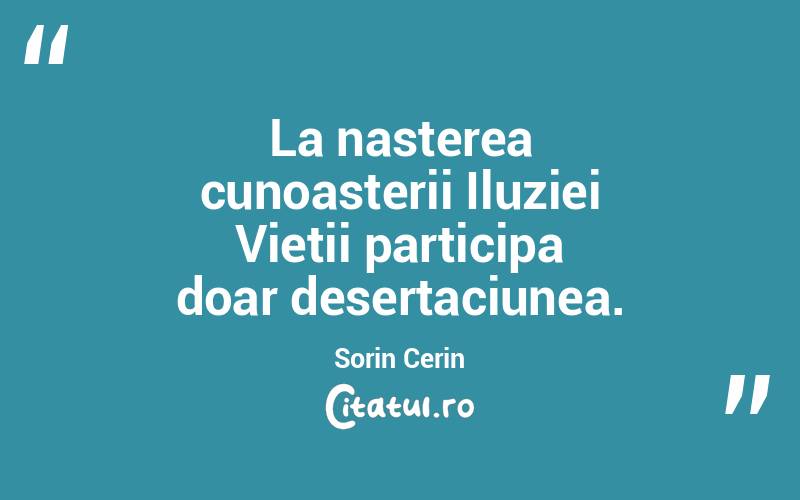 La nasterea cunoasterii Iluziei Vietii participa doar desertaciunea. Sorin Cerin