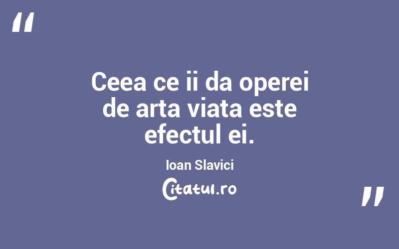 Ceea ce ii da operei de arta viata este efectul ei. Ioan Slavici
