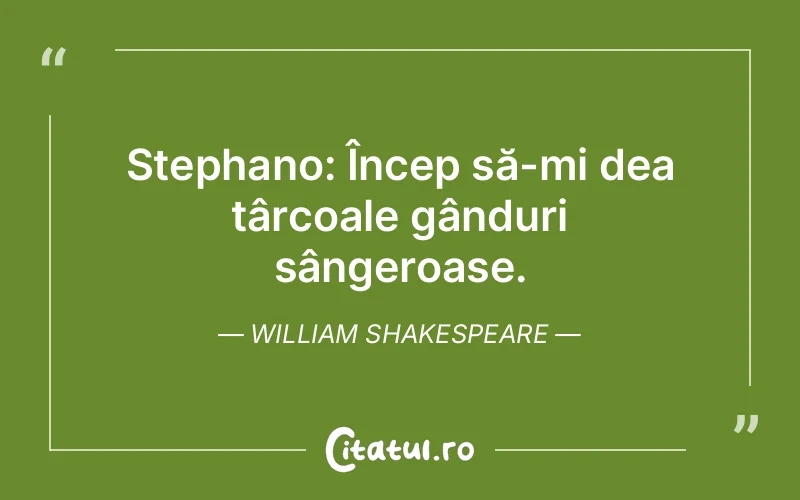 Stephano: Încep să-mi dea târcoale gânduri sângeroase. William Shakespeare