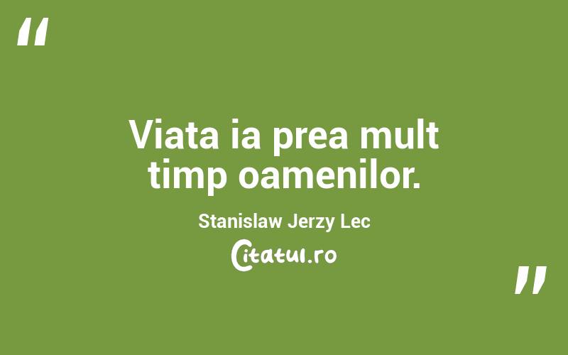 Viata ia prea mult timp oamenilor. Stanislaw Jerzy Lec
