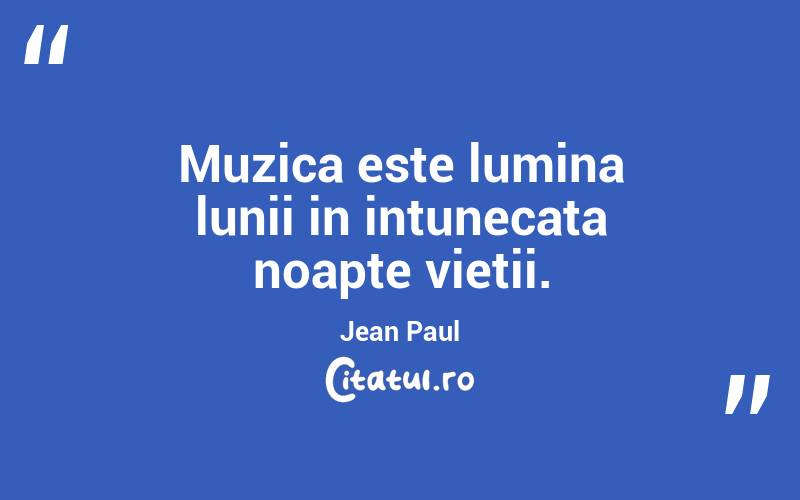 Muzica este lumina lunii in intunecata noapte vietii. Jean Paul
