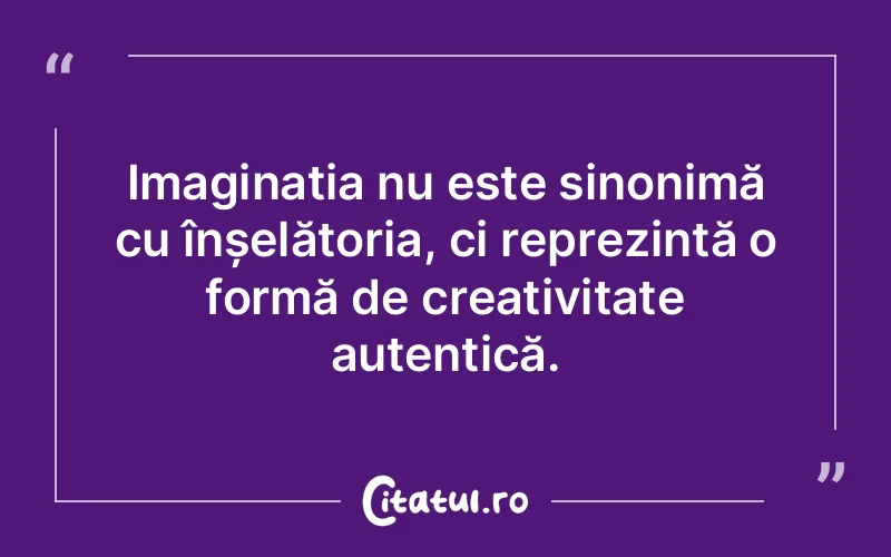 Imaginația nu este sinonimă cu înșelătoria, ci reprezintă o formă de creativitate autentică.