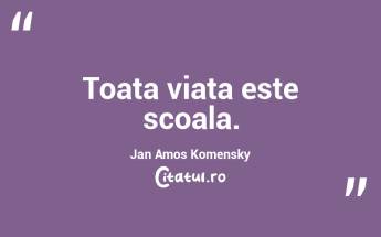 Toata viata este scoala. Jan Amos Komensky...