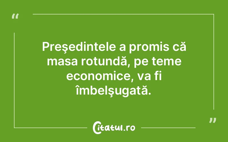 Preşedintele a promis că masa rotundă, pe teme economice, va fi îmbelşugată.