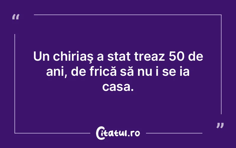 Un chiriaş a stat treaz 50 de ani, de frică să nu i se ia casa.