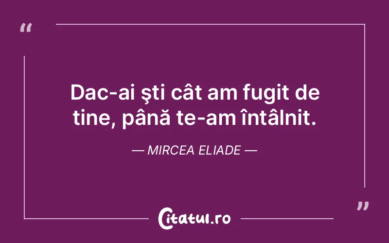 Citat Mircea Eliade - citate viata