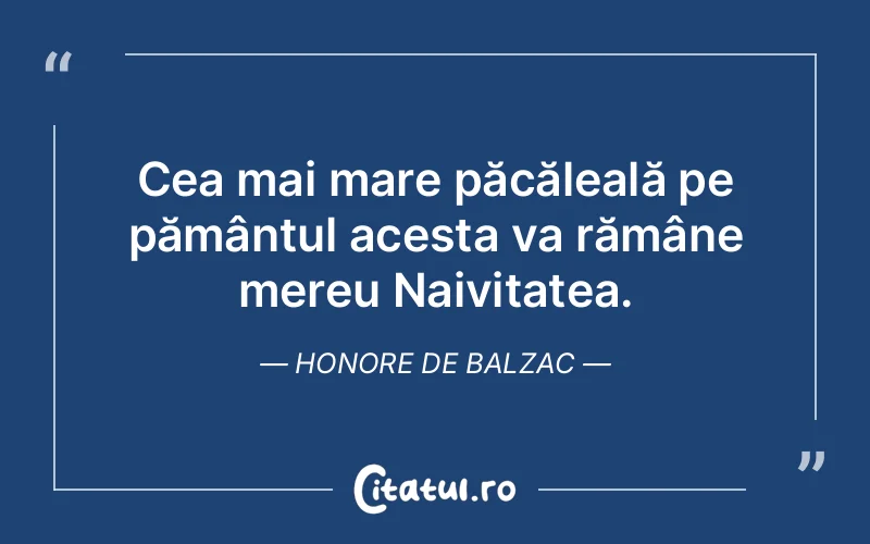 Cea mai mare păcăleală pe pământul acesta va rămâne mereu Naivitatea. Honore de Balzac