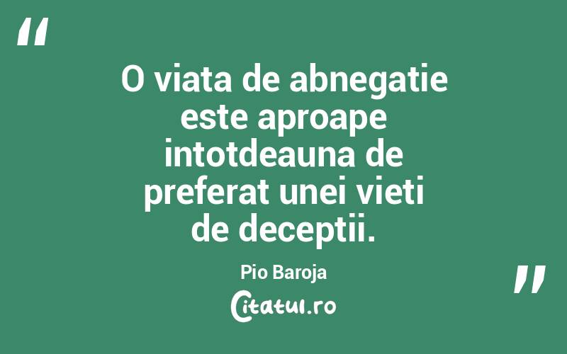O viata de abnegatie este aproape intotdeauna de preferat unei vieti de deceptii. Pio Baroja