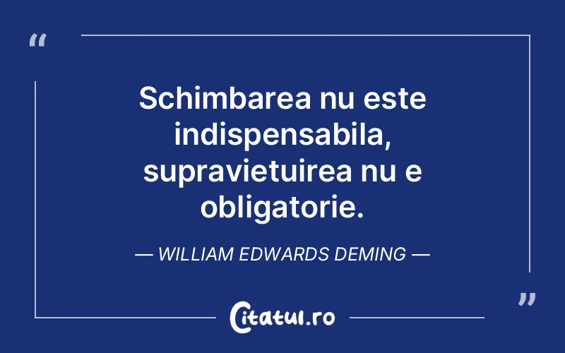 Schimbarea nu este indispensabila, supravietuirea nu e obligatorie. William Edwards Deming