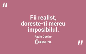 Fii realist, doreste-ti mereu imposibilul.  Paulo Coelho...