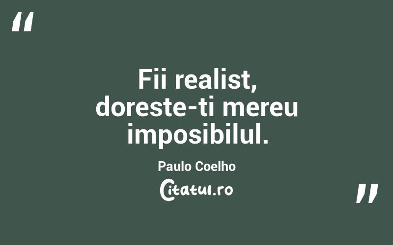 Fii realist, doreste-ti mereu imposibilul.  Paulo Coelho
