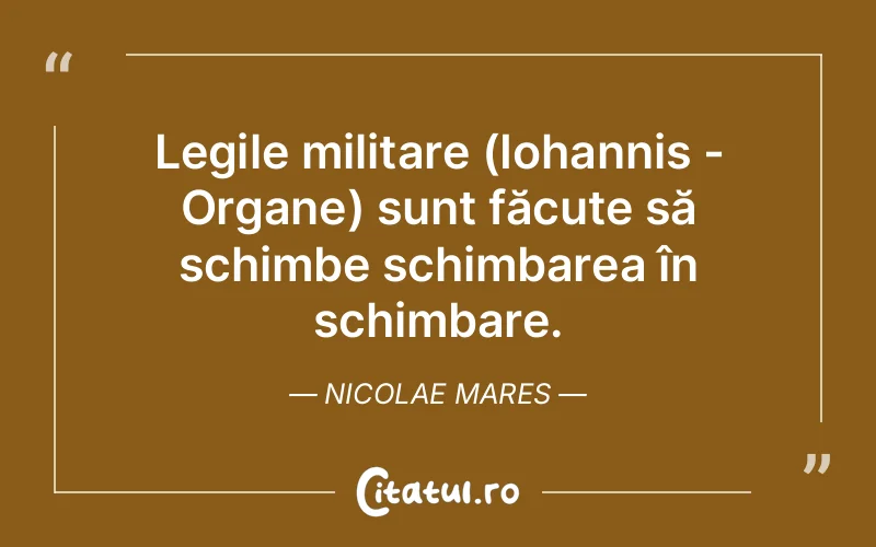 Legile militare (Iohannis - Organe) sunt făcute să schimbe schimbarea în schimbare. Nicolae Mares