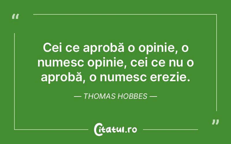 Cei ce aprobă o opinie, o numesc opinie, cei ce nu o aprobă, o numesc erezie. Thomas Hobbes