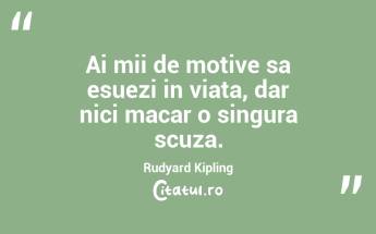 Ai mii de motive sa esuezi in viata, dar nici macar o singura scuza. Rudyard Kipling...