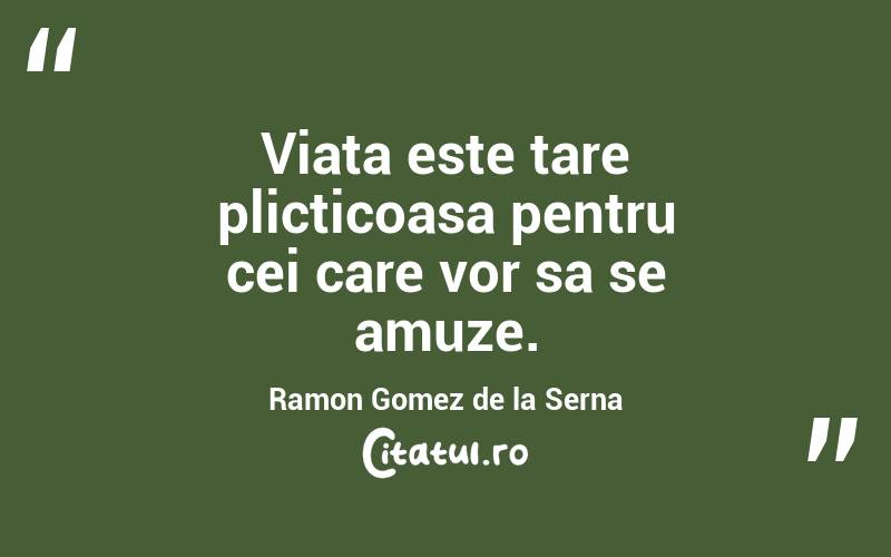 Viata este tare plicticoasa pentru cei care vor sa se amuze. Ramon Gomez de la Serna
